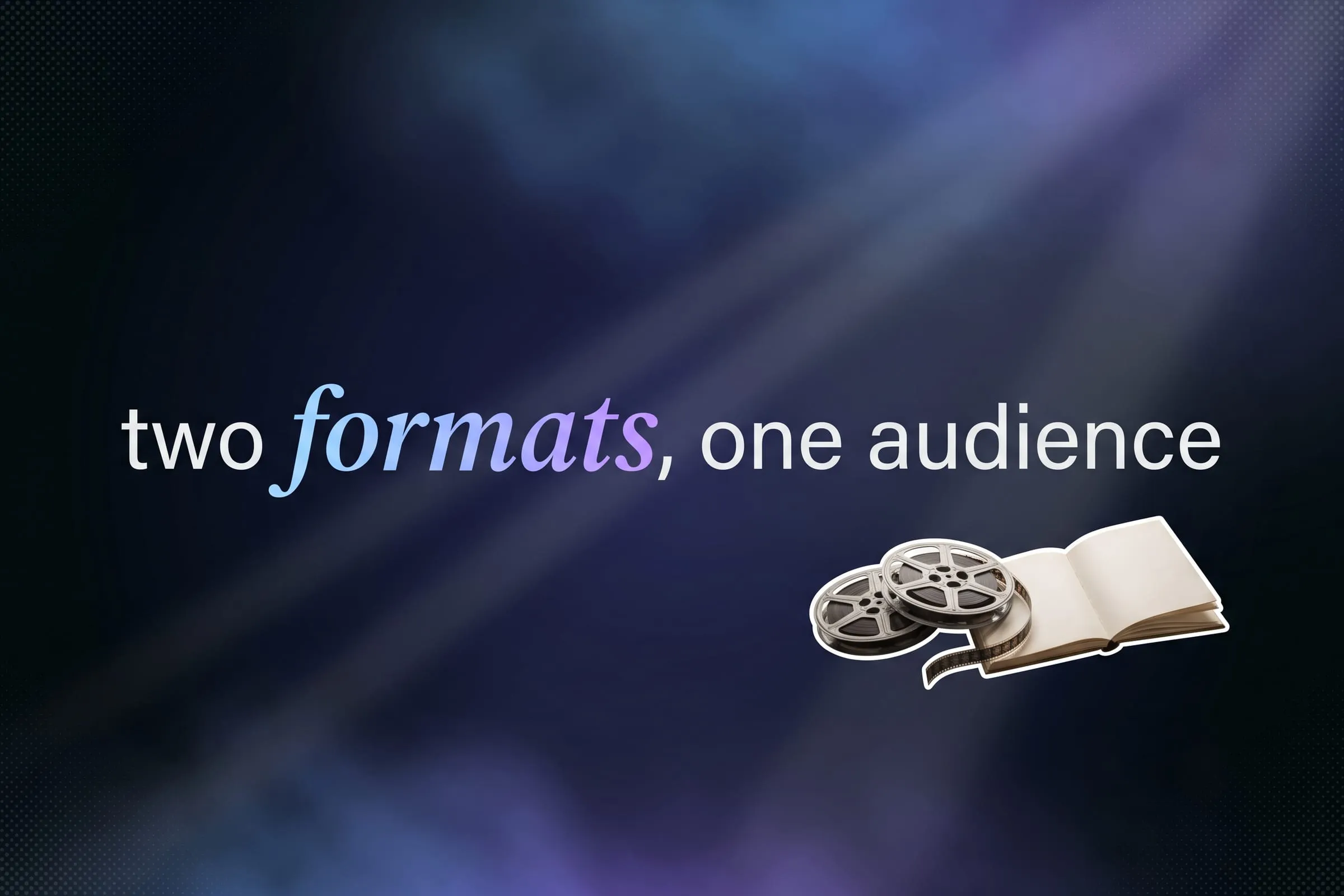 Large type across a dark page reading two formats, one audience, with one word set in italic serif.